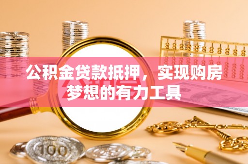 金塔公积金贷款抵押，实现购房梦想的有力工具