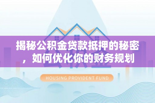 金塔揭秘公积金贷款抵押的秘密，如何优化你的财务规划