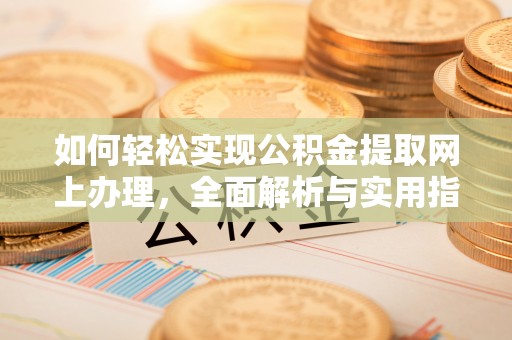 金塔如何轻松实现公积金提取网上办理，全面解析与实用指南