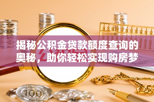 金塔揭秘公积金贷款额度查询的奥秘，助你轻松实现购房梦想