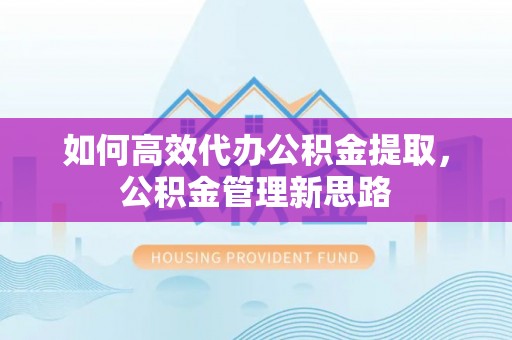 金塔如何高效代办公积金提取，公积金管理新思路