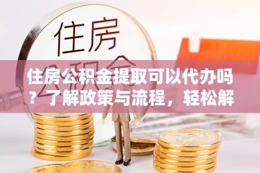 金塔住房公积金提取可以代办吗？了解政策与流程，轻松解决你的疑问