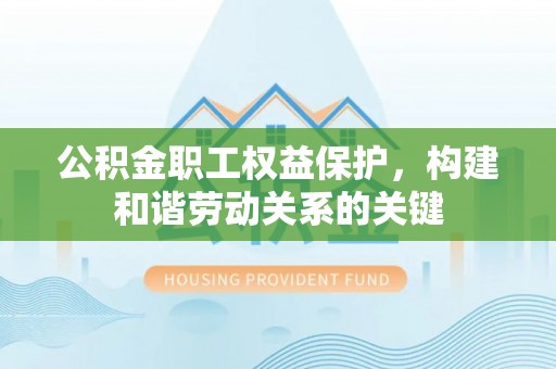 金塔公积金职工权益保护，构建和谐劳动关系的关键