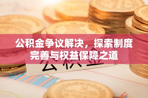 金塔公积金争议解决，探索制度完善与权益保障之道