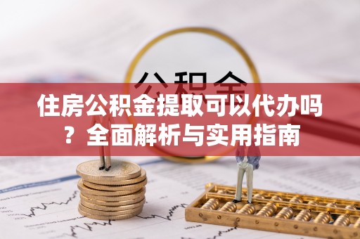 金塔住房公积金提取可以代办吗？全面解析与实用指南