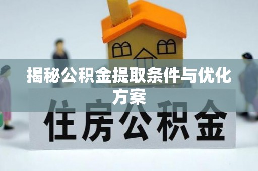 金塔揭秘公积金提取条件与优化方案