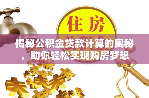 金塔揭秘公积金贷款计算的奥秘，助你轻松实现购房梦想