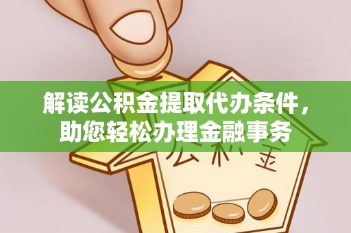 金塔解读公积金提取代办条件，助您轻松办理金融事务