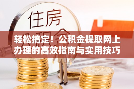 金塔轻松搞定！公积金提取网上办理的高效指南与实用技巧