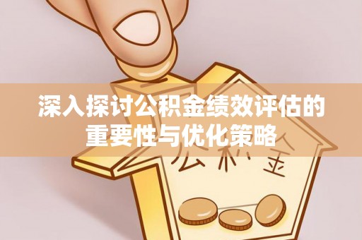 金塔深入探讨公积金绩效评估的重要性与优化策略