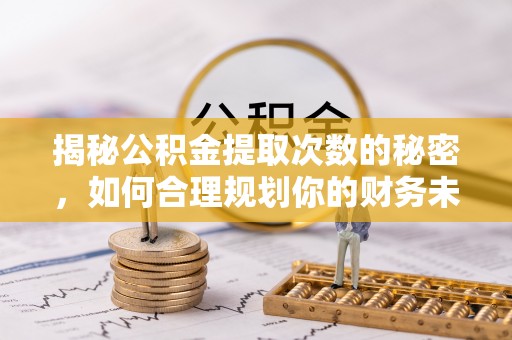 金塔揭秘公积金提取次数的秘密，如何合理规划你的财务未来？