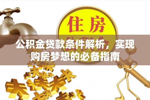 金塔公积金贷款条件解析，实现购房梦想的必备指南