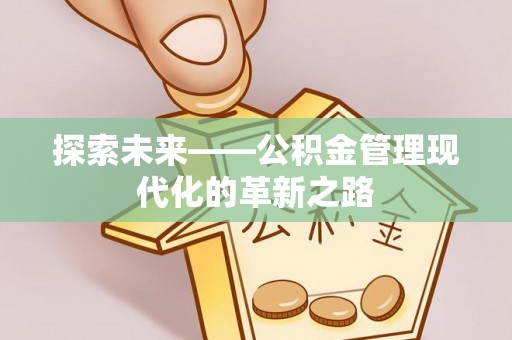 金塔探索未来——公积金管理现代化的革新之路