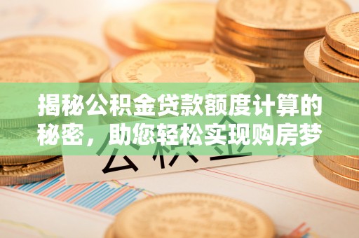金塔揭秘公积金贷款额度计算的秘密，助您轻松实现购房梦想