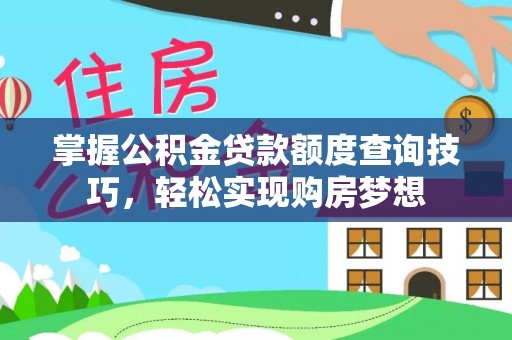 金塔掌握公积金贷款额度查询技巧，轻松实现购房梦想
