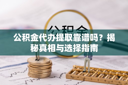 金塔公积金代办提取靠谱吗？揭秘真相与选择指南