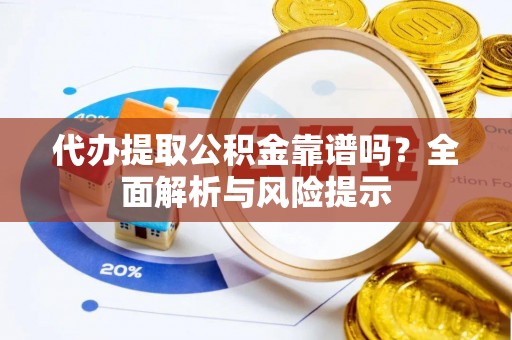 金塔代办提取公积金靠谱吗？全面解析与风险提示