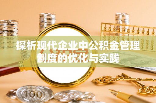 金塔探析现代企业中公积金管理制度的优化与实践