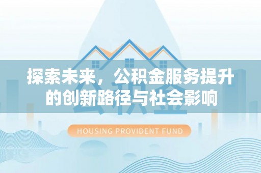 金塔探索未来，公积金服务提升的创新路径与社会影响