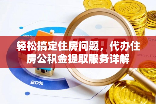 金塔轻松搞定住房问题，代办住房公积金提取服务详解