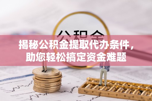 金塔揭秘公积金提取代办条件，助您轻松搞定资金难题